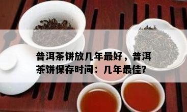 普洱茶饼放几年更好，普洱茶饼保存时间：几年更佳？