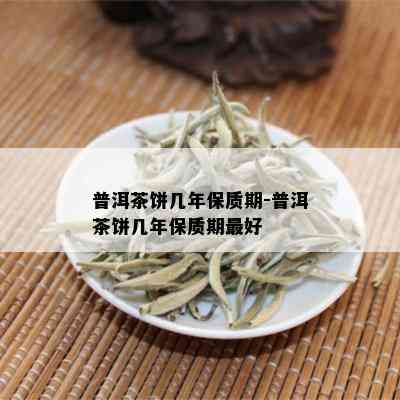 普洱茶饼几年保质期-普洱茶饼几年保质期更好