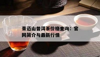 景迈山普洱茶价格查询：官网简介与最新行情