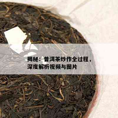 揭秘：普洱茶炒作全过程，深度解析视频与图片