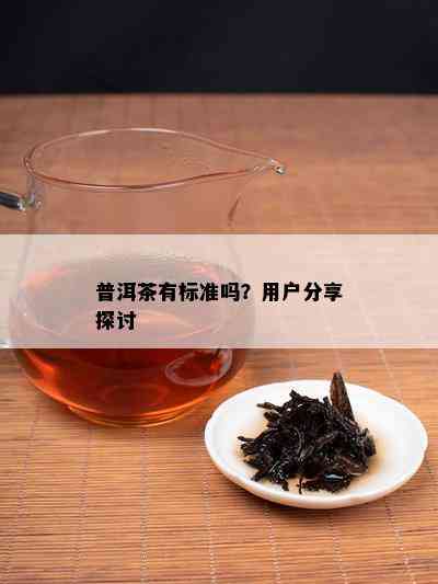 普洱茶有标准吗？客户分享探讨