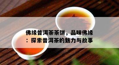 佛缘普洱茶茶饼，品味佛缘：探索普洱茶的魅力与故事