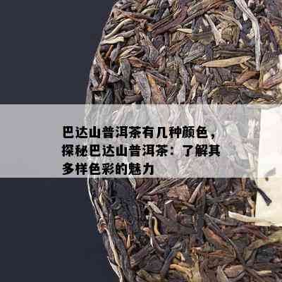 巴达山普洱茶有几种颜色，探秘巴达山普洱茶：熟悉其多样色彩的魅力