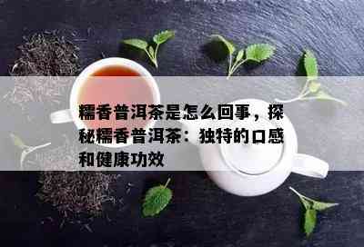 糯香普洱茶是怎么回事，探秘糯香普洱茶：独特的口感和健康功效