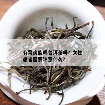 有肾炎能喝普洱茶吗？女性患者需要留意什么？