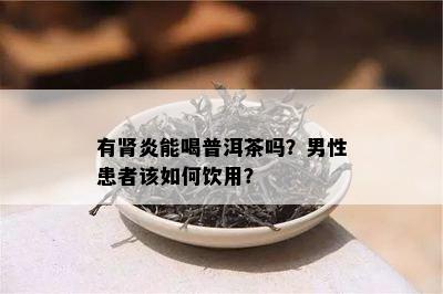 有肾炎能喝普洱茶吗？男性患者该怎样饮用？