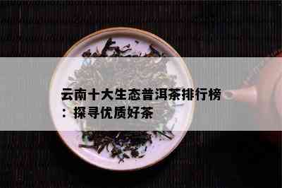 云南十大生态普洱茶排行榜：探寻优质好茶