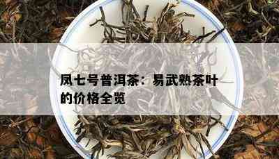 凤七号普洱茶：易武熟茶叶的价格全览