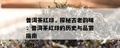 普洱茶红印，探秘古老韵味：普洱茶红印的历史与品尝指南