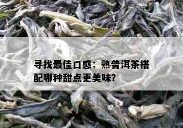 寻找更佳口感：熟普洱茶搭配哪种甜点更美味？