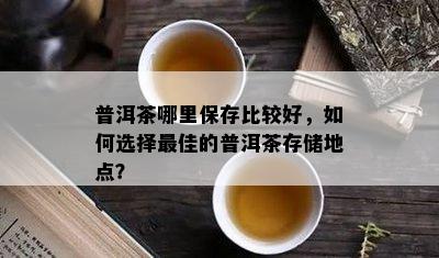 普洱茶哪里保存比较好，如何选择更佳的普洱茶存储地点？