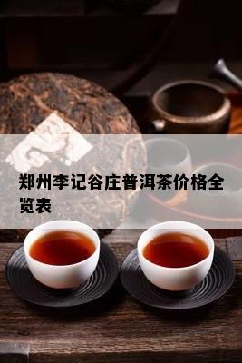 郑州李记谷庄普洱茶价格全览表