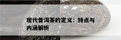 现代普洱茶的定义：特点与内涵解析