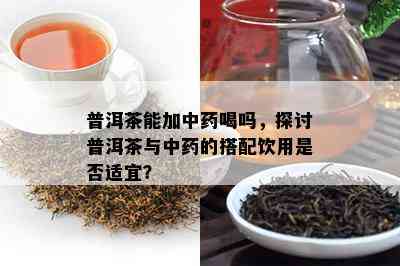 普洱茶能加中喝吗，探讨普洱茶与中的搭配饮用是不是适宜？