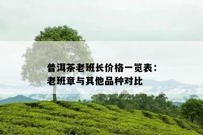 普洱茶老班长价格一览表：老班章与其他品种对比