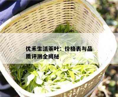 优禾生活茶叶：价格表与品质评测全揭秘