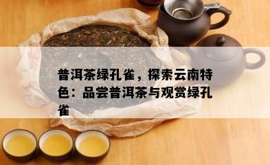 普洱茶绿孔雀，探索云南特色：品尝普洱茶与观赏绿孔雀