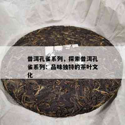 普洱孔雀系列，探索普洱孔雀系列：品味特别的茶叶文化