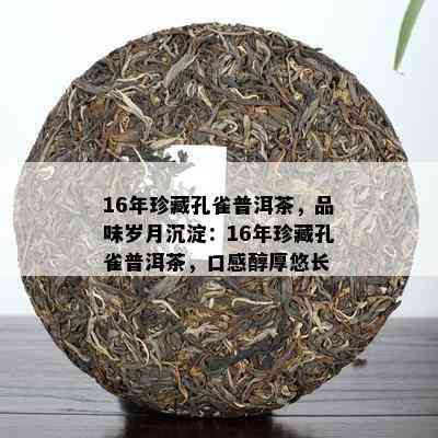 16年珍藏孔雀普洱茶，品味岁月沉淀：16年珍藏孔雀普洱茶，口感醇厚悠长