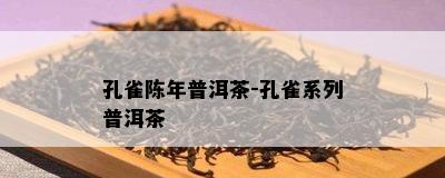 孔雀陈年普洱茶-孔雀系列普洱茶