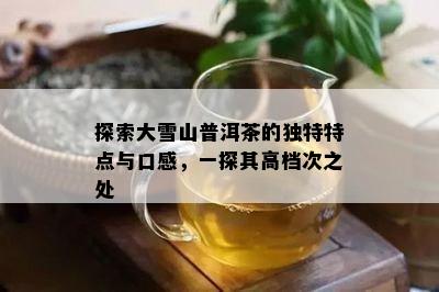 探索大雪山普洱茶的特别特点与口感，一探其高档次之处