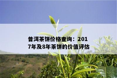 普洱茶饼价格查询：2017年及8年茶饼的价值评估