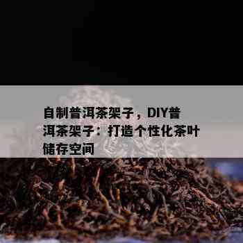 自制普洱茶架子，DIY普洱茶架子：打造个性化茶叶储存空间