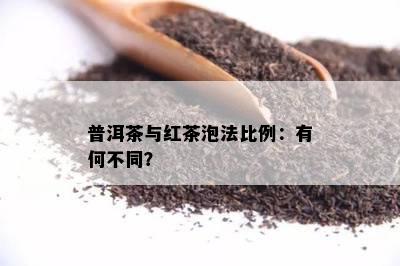 普洱茶与红茶泡法比例：有何不同？