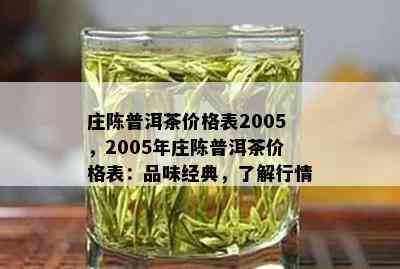 庄陈普洱茶价格表2005，2005年庄陈普洱茶价格表：品味经典，了解行情