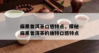 麻黑普洱茶口感特点，探秘麻黑普洱茶的独特口感特点