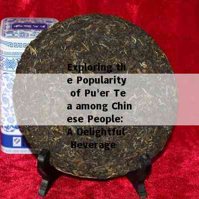 Exploring the Popularity of Pu'er Tea among Chinese People: A Delightful Beverage