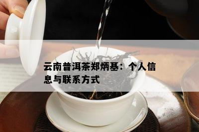 云南普洱茶郑炳基：个人信息与联系方式