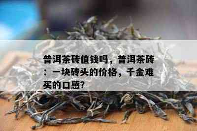 普洱茶砖值钱吗，普洱茶砖：一块砖头的价格，千金难买的口感？