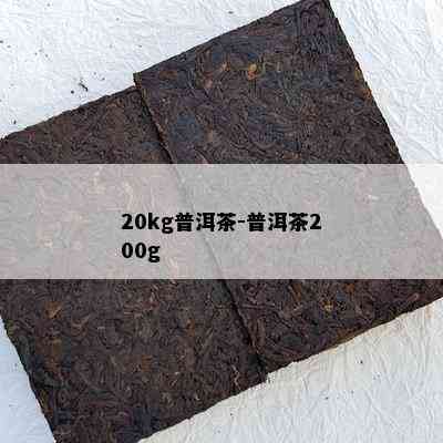 20kg普洱茶-普洱茶200g