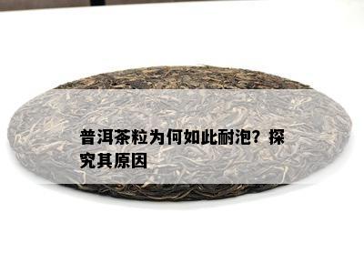 普洱茶粒为何如此耐泡？探究其原因