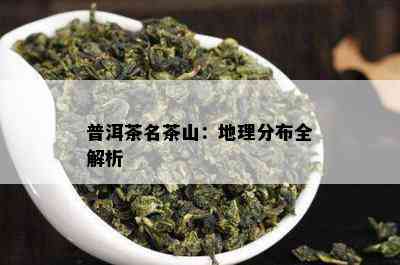 普洱茶名茶山：地理分布全解析