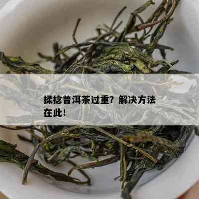 揉捻普洱茶过重？解决方法在此！