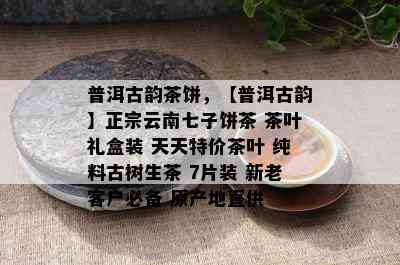 普洱古韵茶饼，【普洱古韵】正宗云南七子饼茶 茶叶礼盒装 天天特价茶叶 纯料古树生茶 7片装 新老客户必备 原产地直供