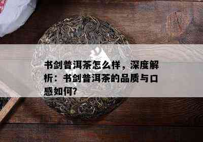 书剑普洱茶怎么样，深度解析：书剑普洱茶的品质与口感怎样？