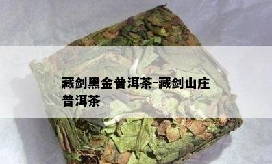 藏剑黑金普洱茶-藏剑山庄普洱茶