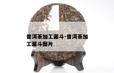 普洱茶加工漏斗-普洱茶加工漏斗图片