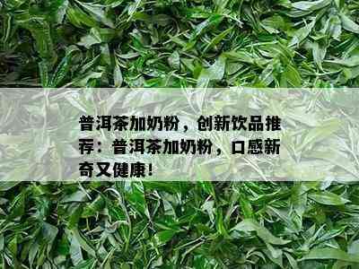 普洱茶加奶粉，创新饮品推荐：普洱茶加奶粉，口感新奇又健康！