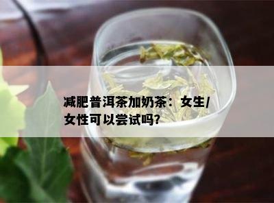 减肥普洱茶加奶茶：女生/女性可以尝试吗？