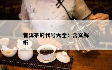 普洱茶的代号大全：含义解析