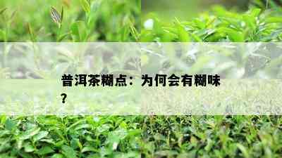 普洱茶糊点：为何会有糊味？