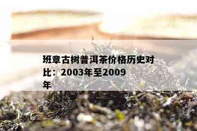 班章古树普洱茶价格历史对比：2003年至2009年