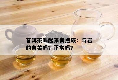 普洱茶喝起来有点咸：与岩韵有关吗？正常吗？