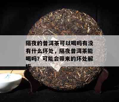 隔夜的普洱茶可以喝吗有不存在什么坏处，隔夜普洱茶能喝吗？也许会带来的坏处解析