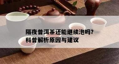 隔夜普洱茶还能继续泡吗？科普解析原因与建议