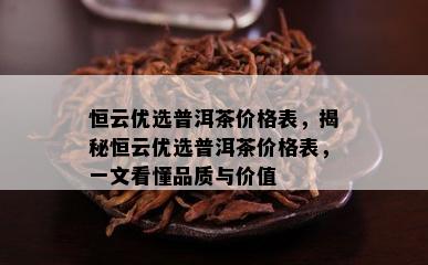 恒云优选普洱茶价格表，揭秘恒云优选普洱茶价格表，一文看懂品质与价值